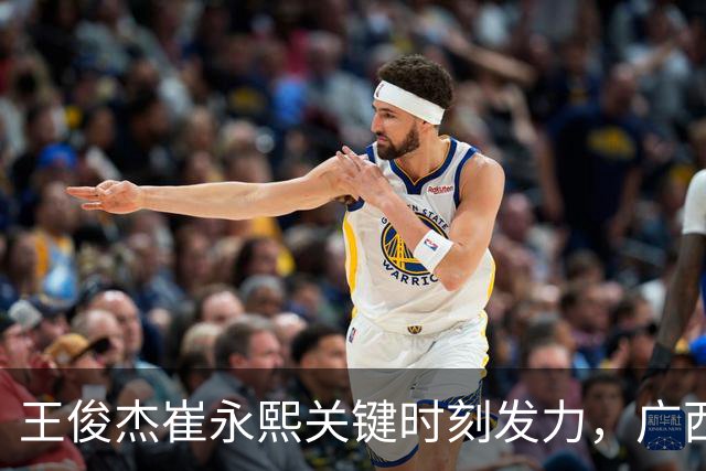 王俊杰崔永熙关键时刻发力，广西3球员给力，中国男篮胜澳大利亚